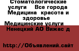 Стоматологические услуги. - Все города Медицина, красота и здоровье » Медицинские услуги   . Ненецкий АО,Вижас д.